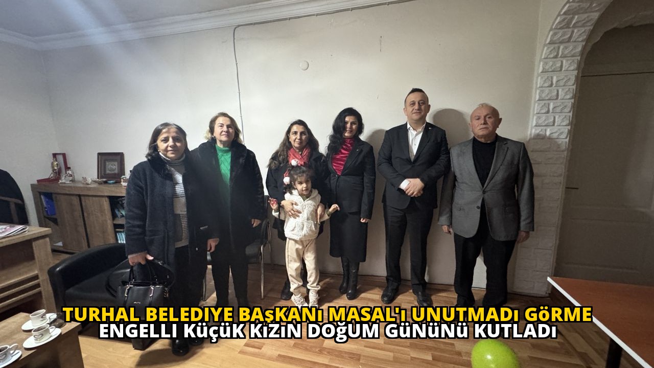 Turhal Belediye Başkanı Masal'ı Unutmadı Görme Engelli Küçük Kızın Doğum Gününü Kutladı