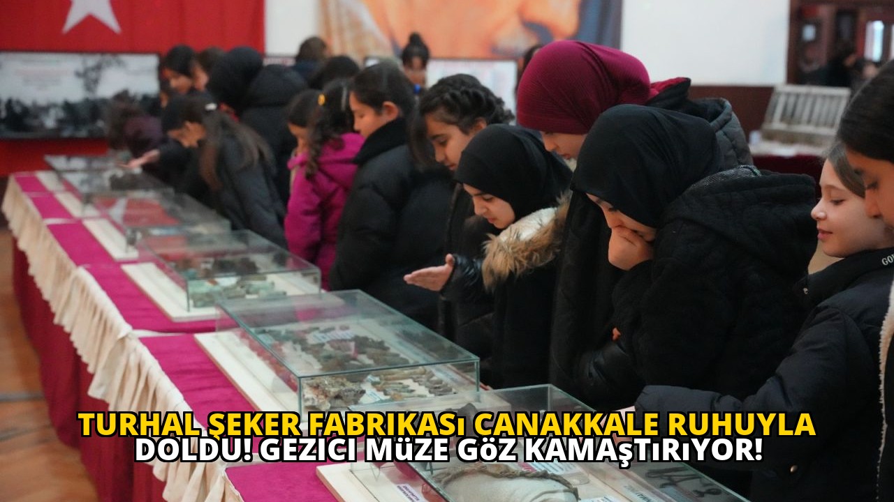 Turhal Şeker Fabrikası Çanakkale Ruhuyla Doldu! Gezici Müze Göz Kamaştırıyor!