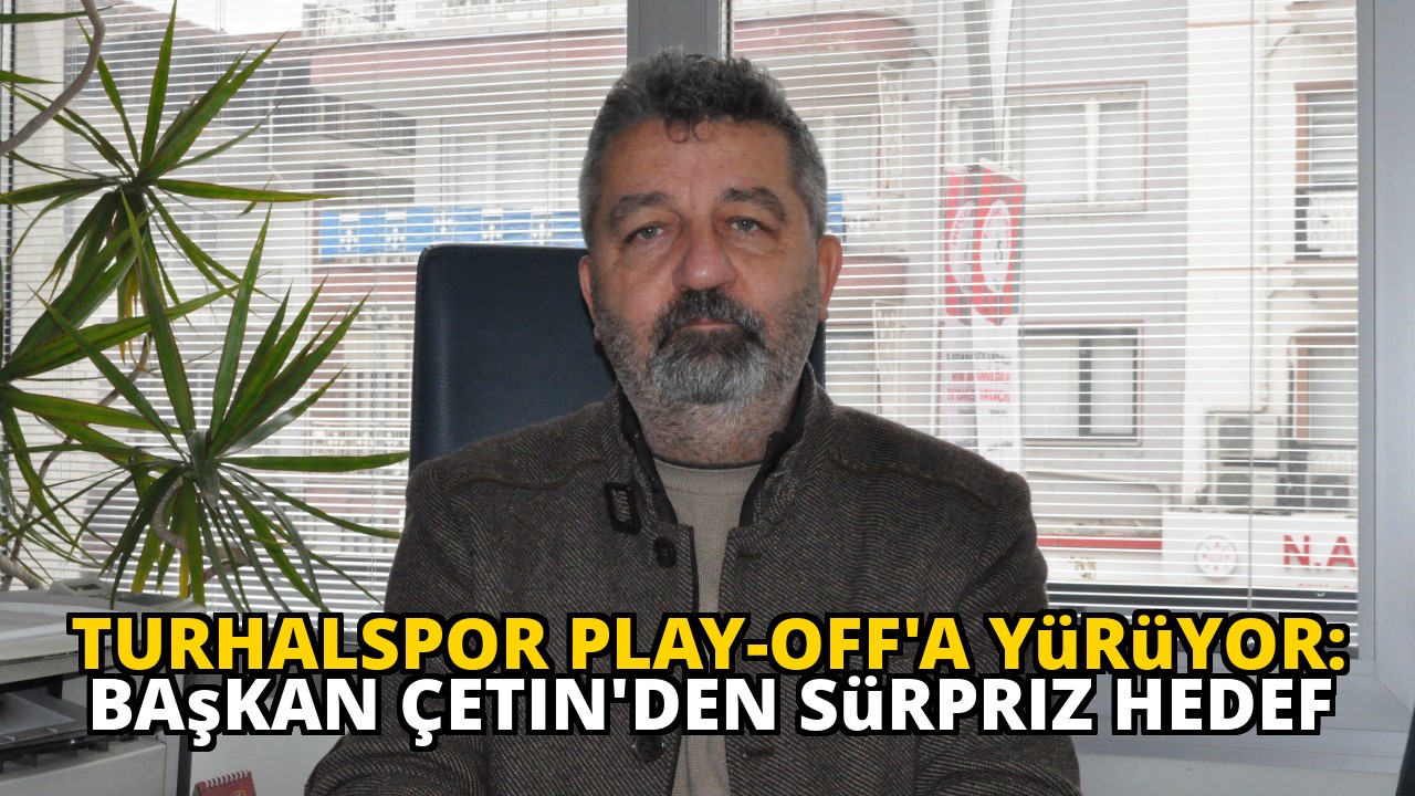 Turhalspor Play-Off'a Yürüyor: Başkan Çetin'den Sürpriz Hedef