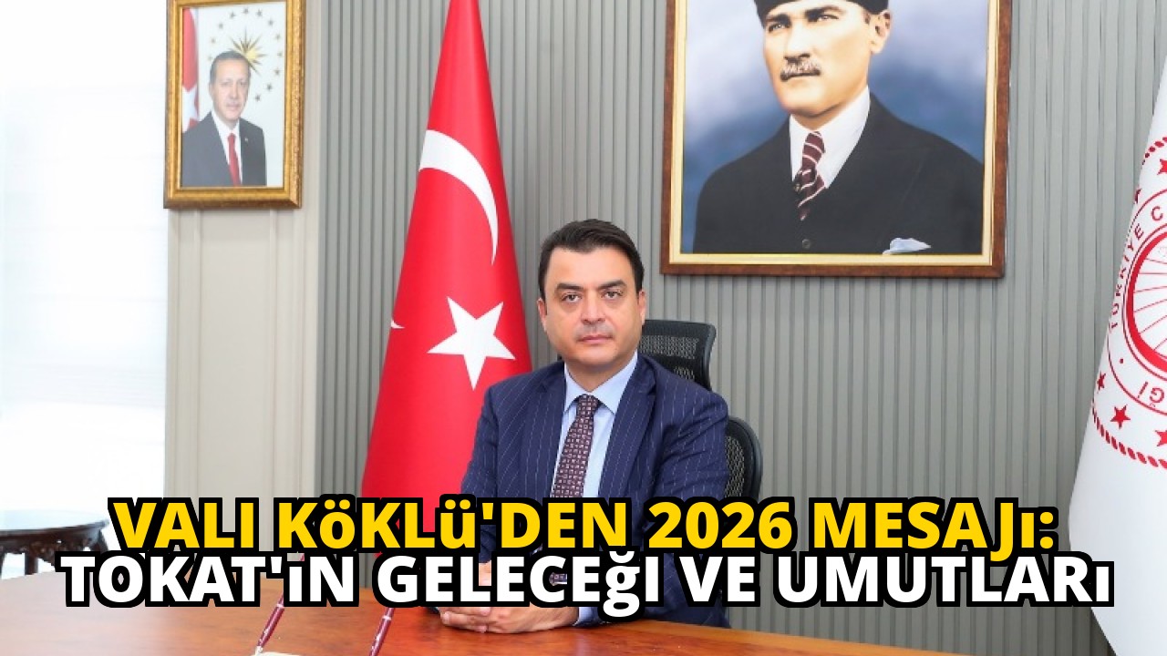 Vali Köklü'den 2026 Mesajı: Tokat'ın Geleceği ve Umutları