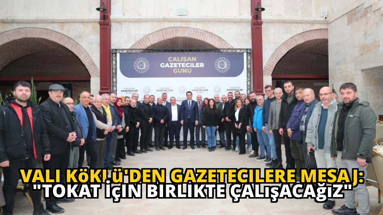 Vali Köklü'den Gazetecilere Mesaj: "Tokat İçin Birlikte Çalışacağız"